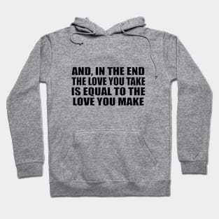 And, in the end The love you take is equal to the love you make Hoodie